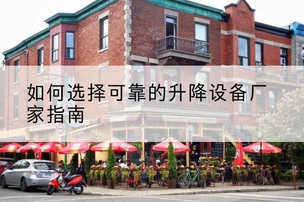 平江电动升降机厂家-如何选择可靠的升降设备厂家指南
