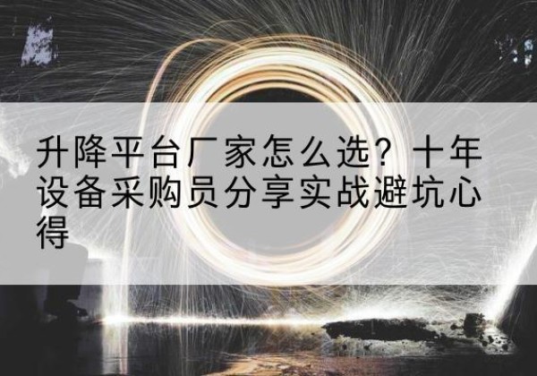 平江升降平台厂家-怎么选？十年设备采购员分享实战避坑心得