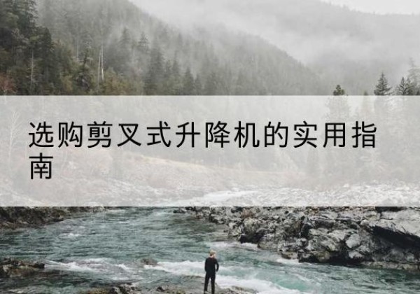 平江剪叉式升降机怎么选-选购剪叉式升降机的实用指南