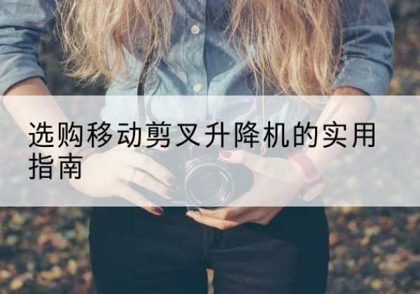 平江移动剪叉升降机怎么选-选购移动剪叉升降机的实用指南